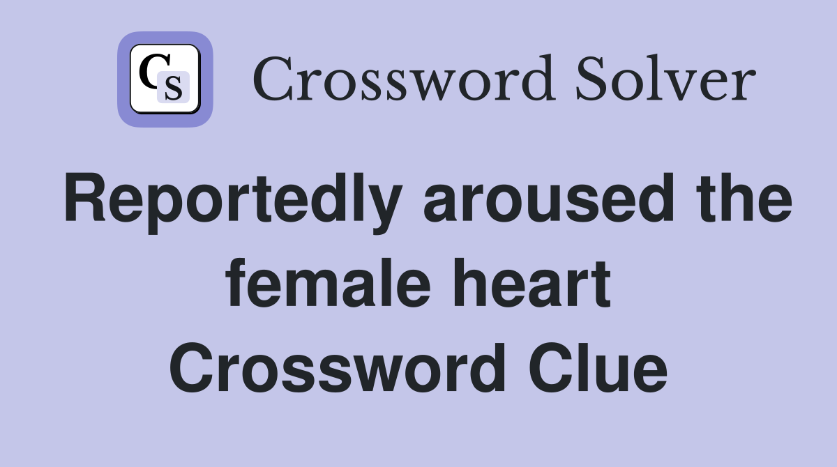 Reportedly aroused the female heart Crossword Clue