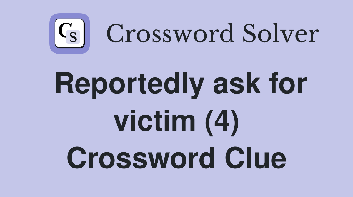 Reportedly ask for victim (4) Crossword Clue