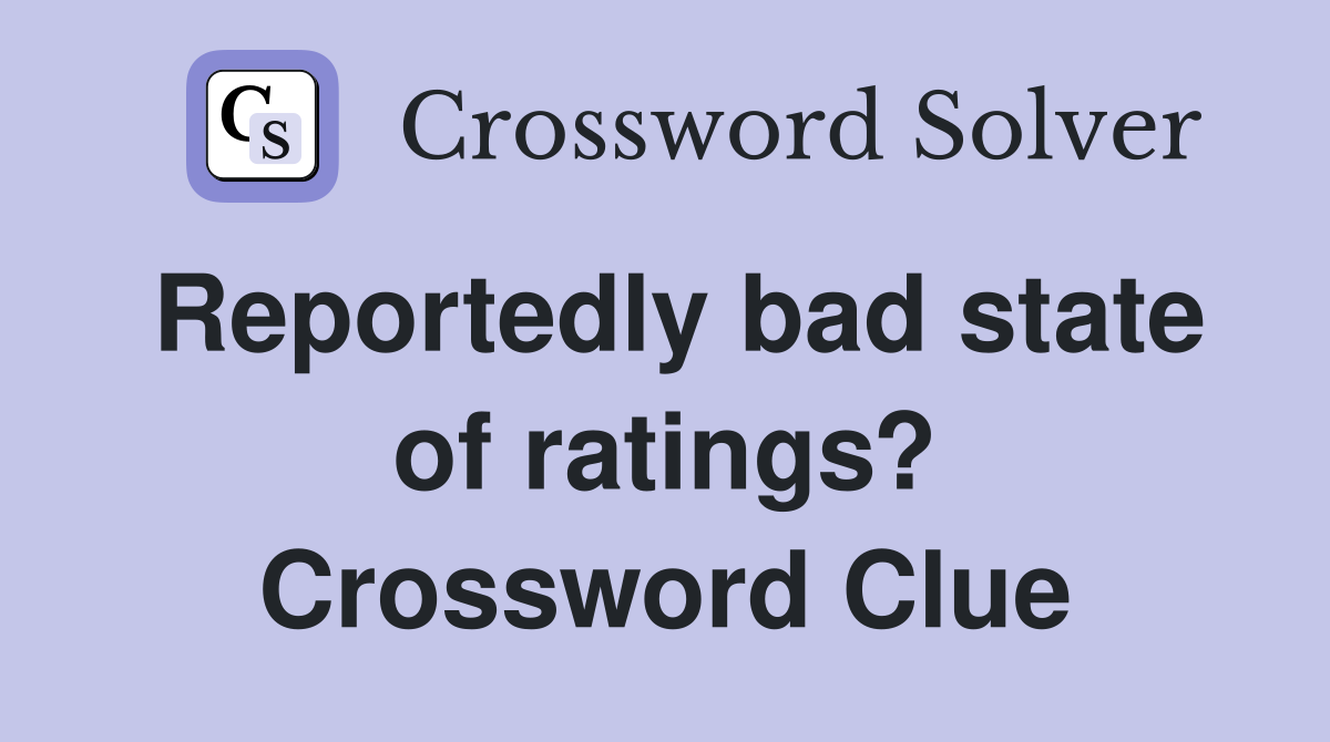 Reportedly bad state of ratings? Crossword Clue