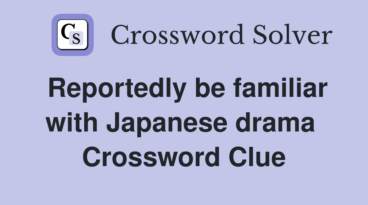 Reportedly be familiar with Japanese drama  Crossword Clue