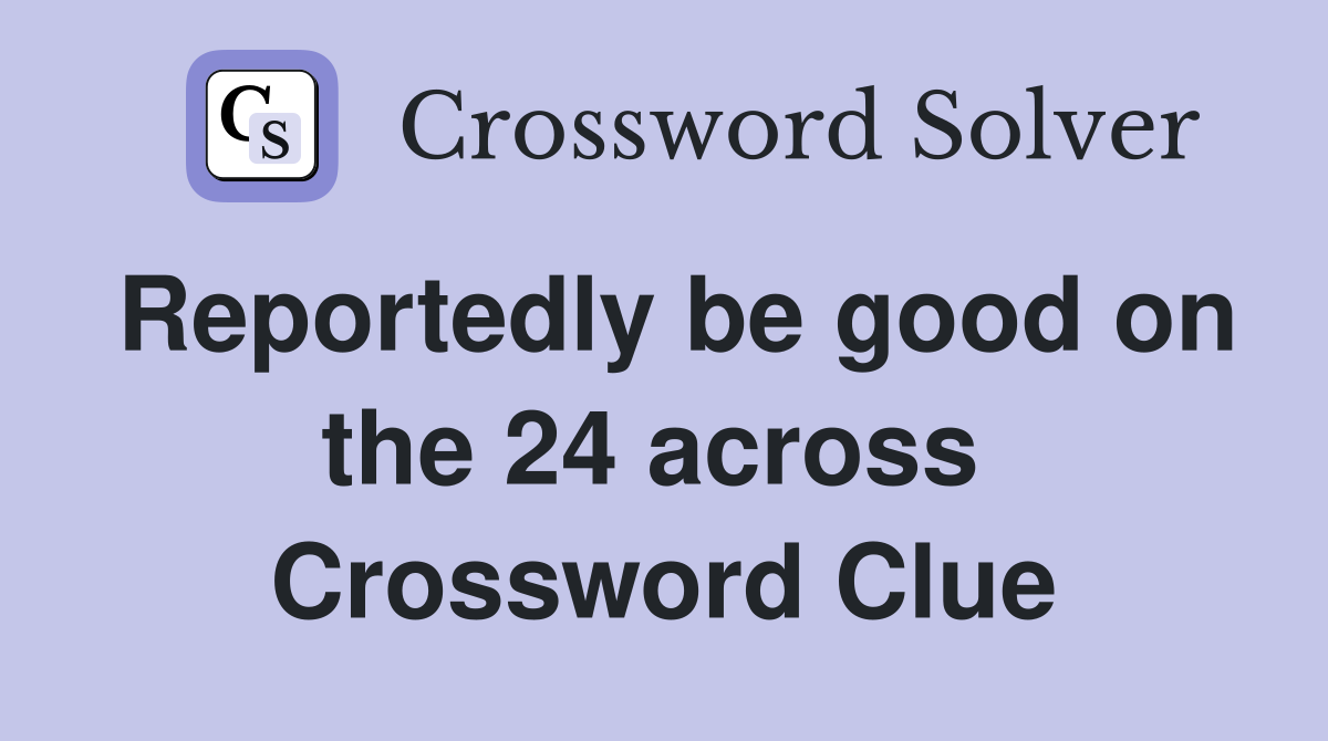 Reportedly be good on the 24 across  Crossword Clue