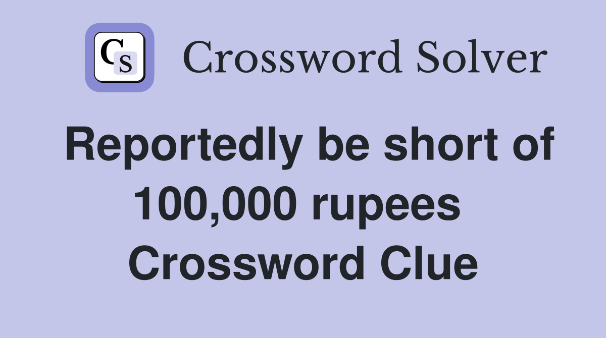 Reportedly be short of 100,000 rupees  Crossword Clue