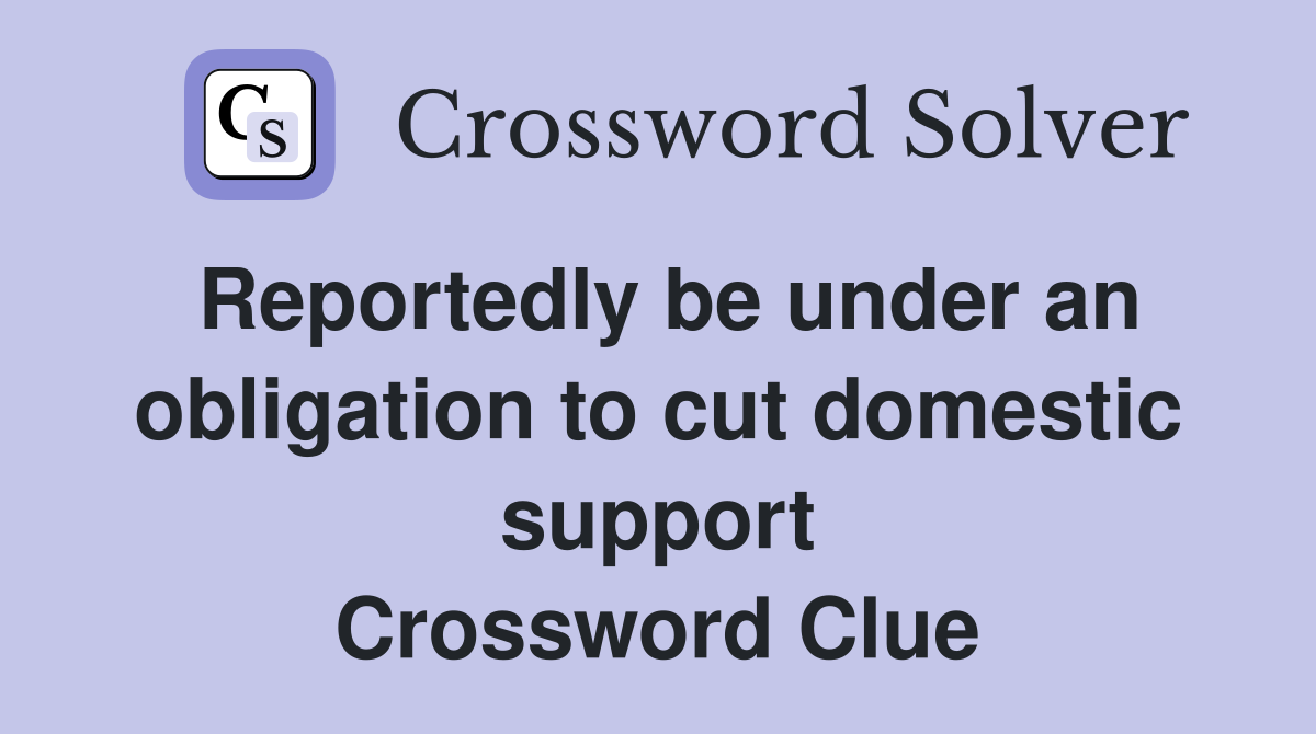 Reportedly be under an obligation to cut domestic support Crossword Clue