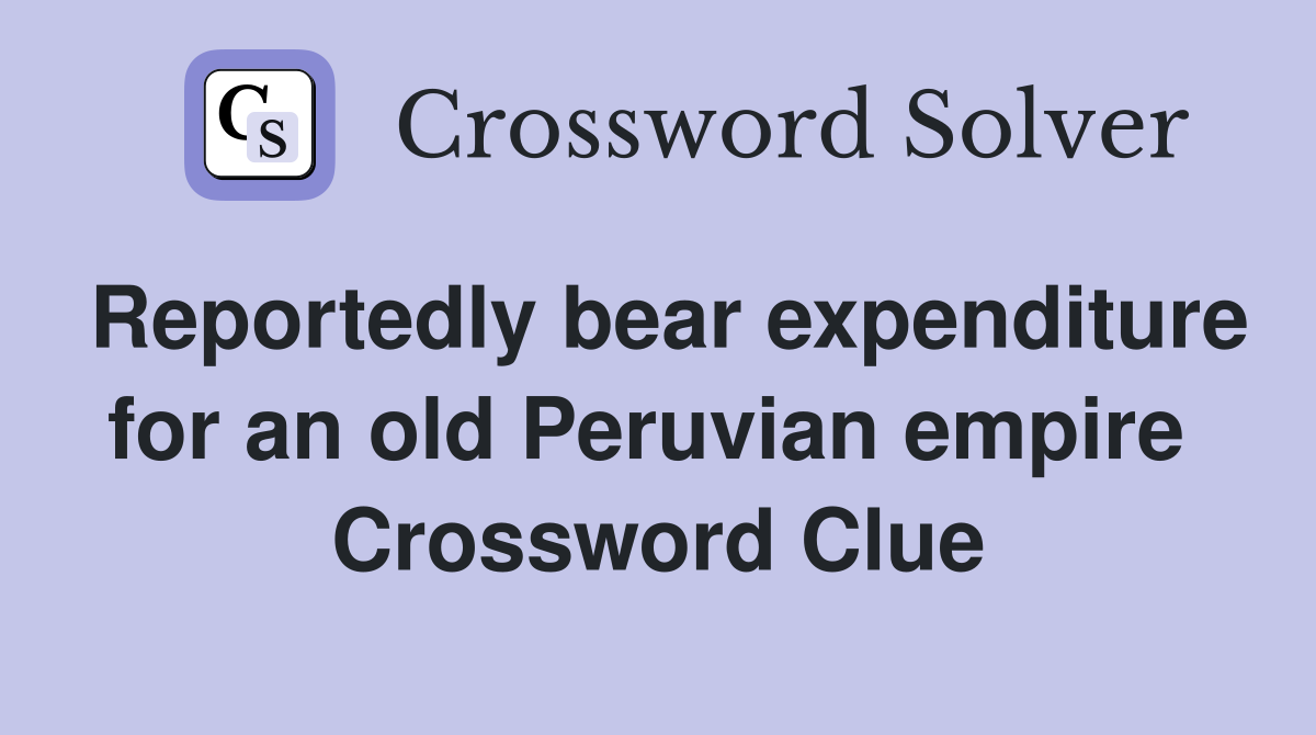 Reportedly bear expenditure for an old Peruvian empire  Crossword Clue