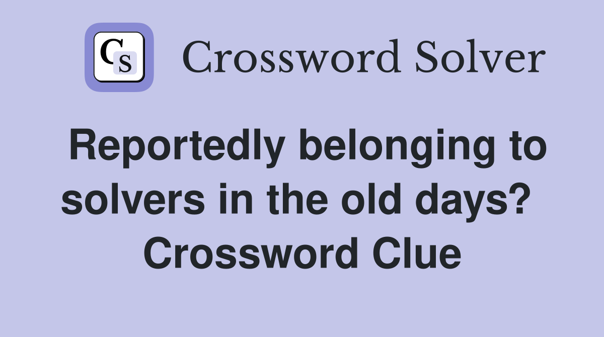 Reportedly belonging to solvers in the old days?  Crossword Clue