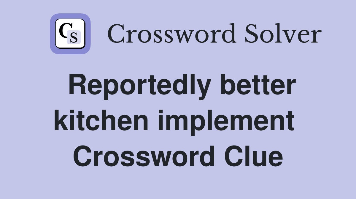Reportedly better kitchen implement  Crossword Clue