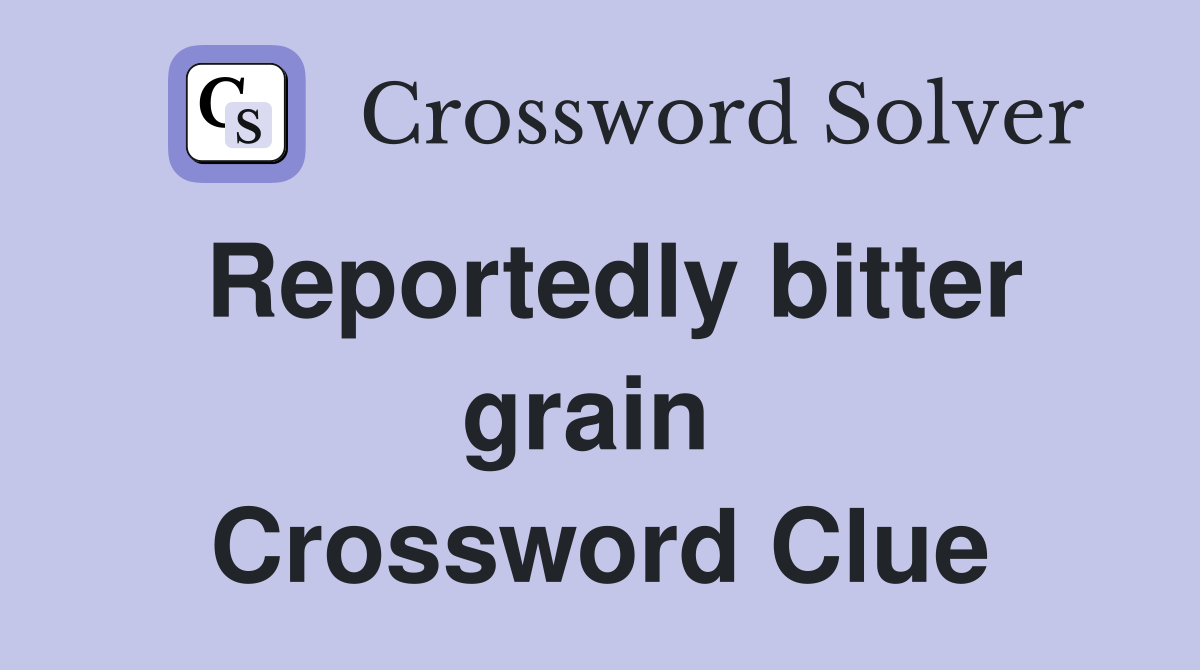 Reportedly bitter grain  Crossword Clue