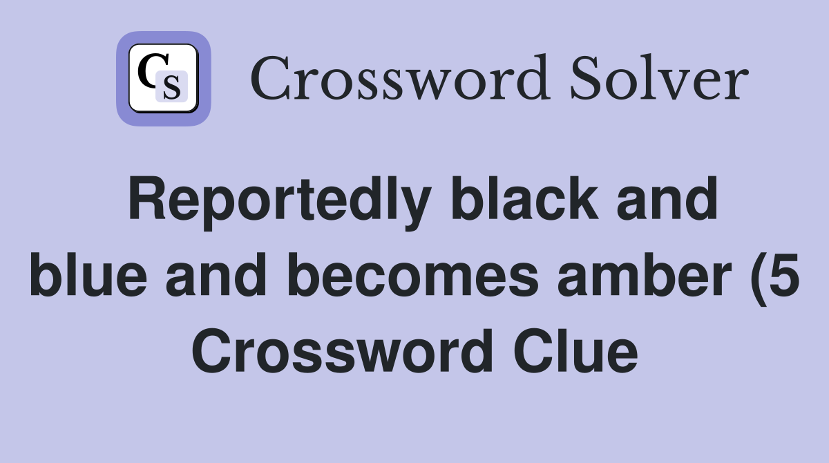 Reportedly black and blue and becomes amber (5) Crossword Clue Reportedly black and blue and becomes amber (5) Crossword Clue