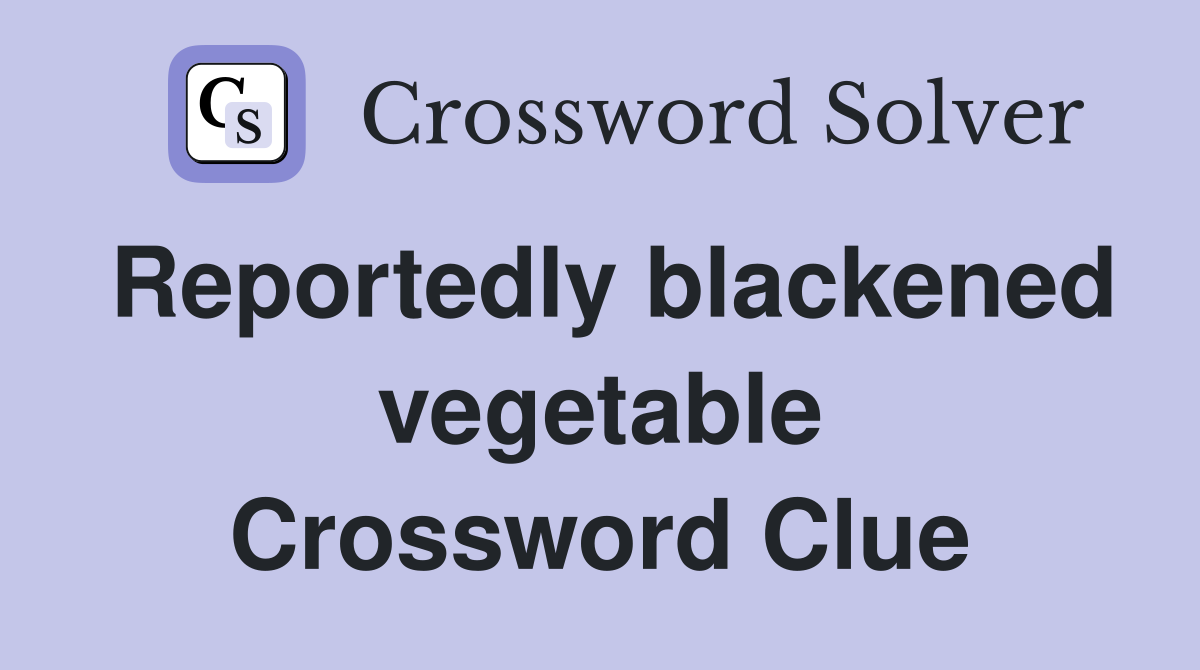 Reportedly blackened vegetable Crossword Clue