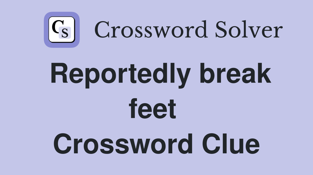 Reportedly break feet  Crossword Clue