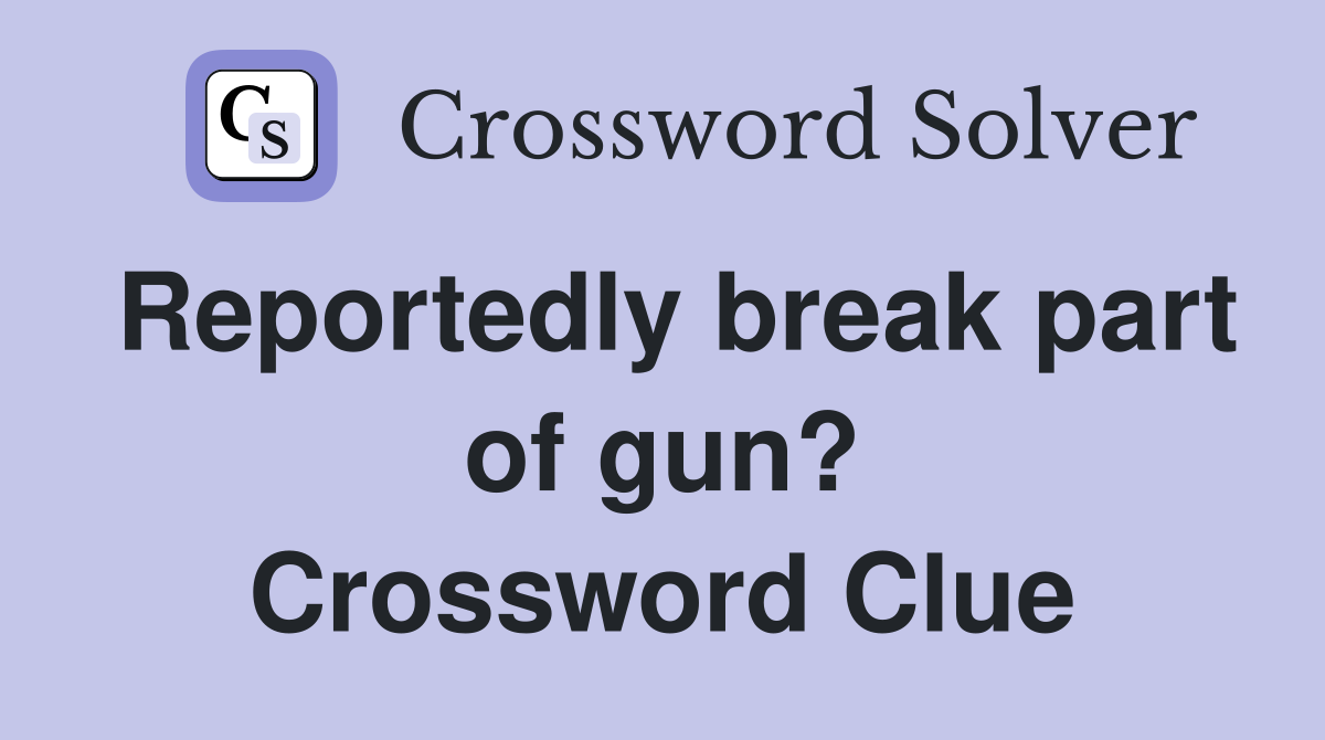 Reportedly break part of gun? Crossword Clue