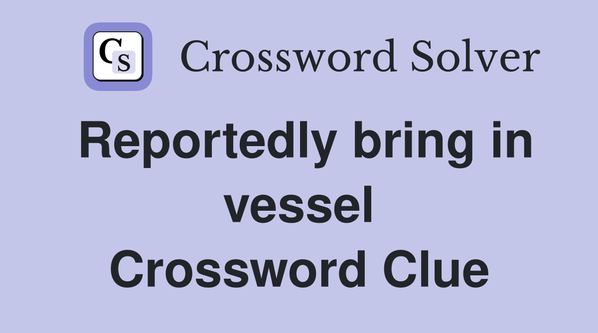 Reportedly bring in vessel Crossword Clue