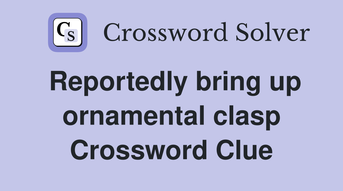 Reportedly bring up ornamental clasp Crossword Clue