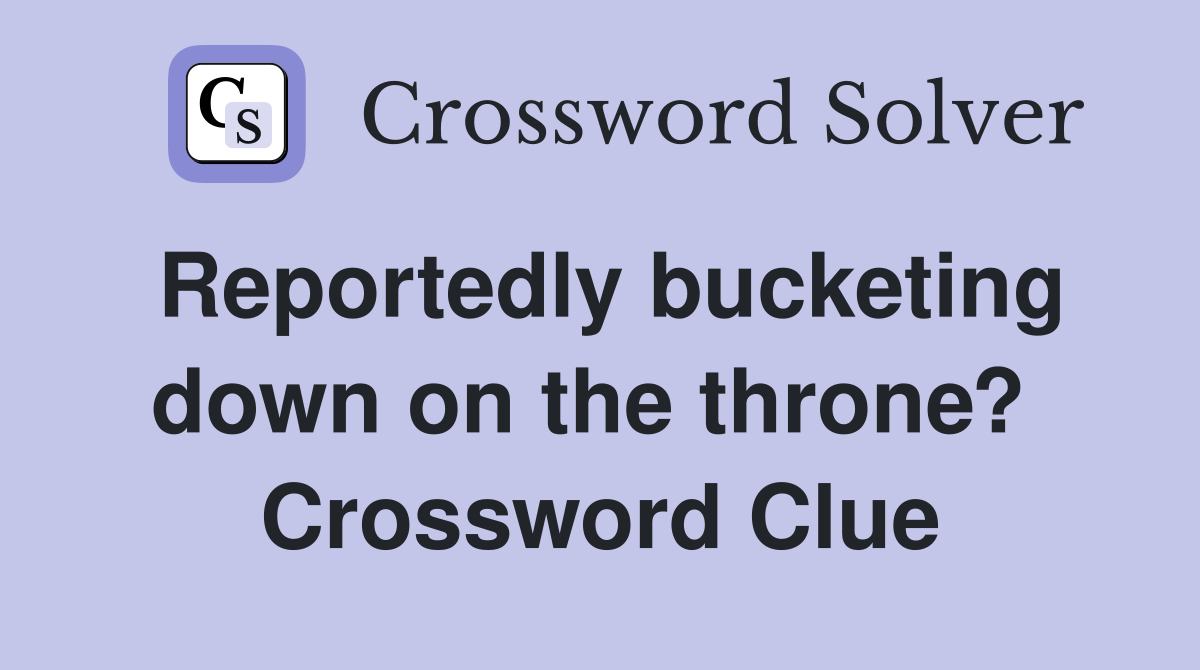Reportedly bucketing down on the throne?  Crossword Clue