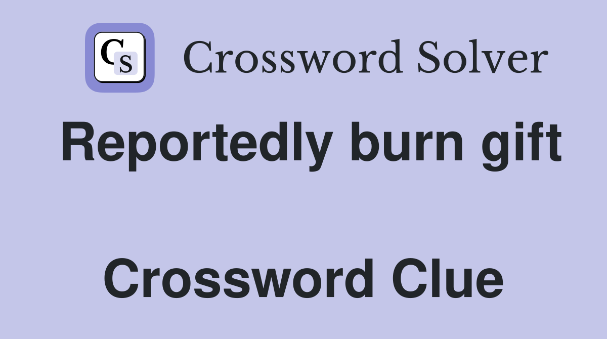 Reportedly burn gift  Crossword Clue