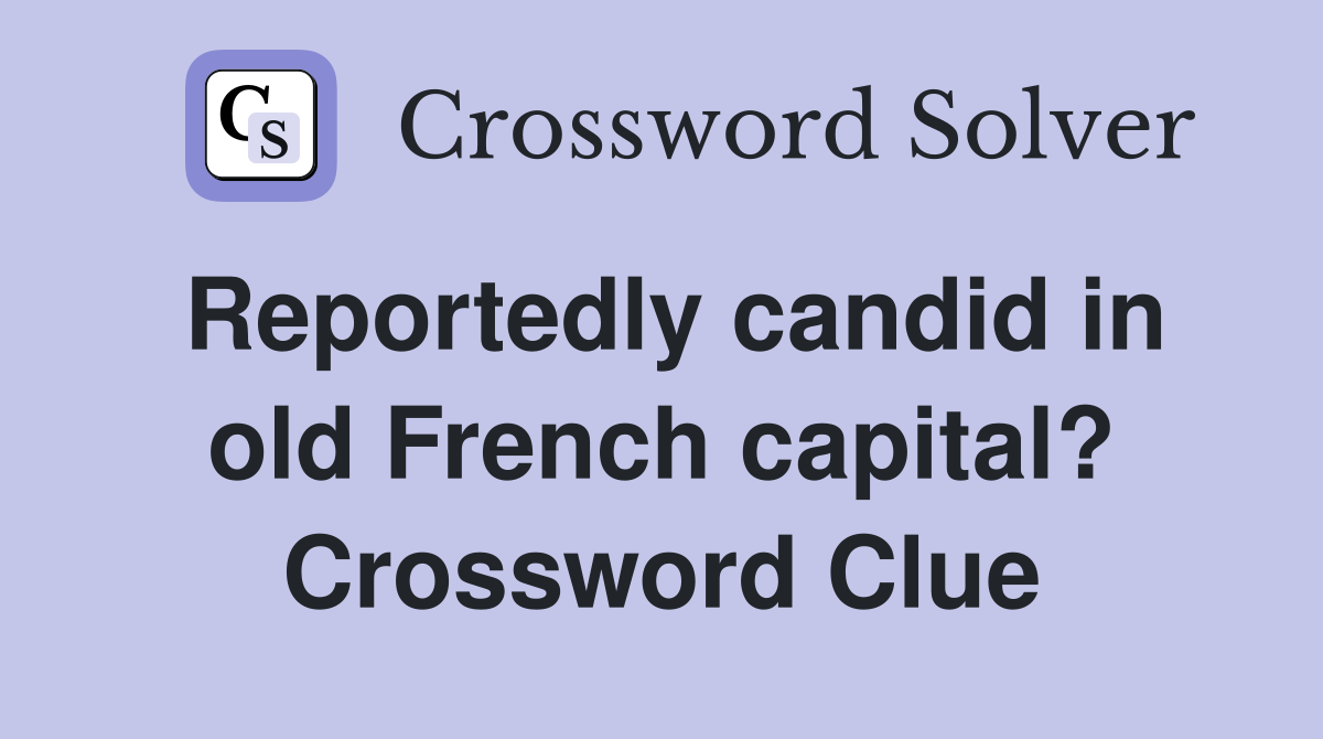 Reportedly candid in old French capital? Crossword Clue