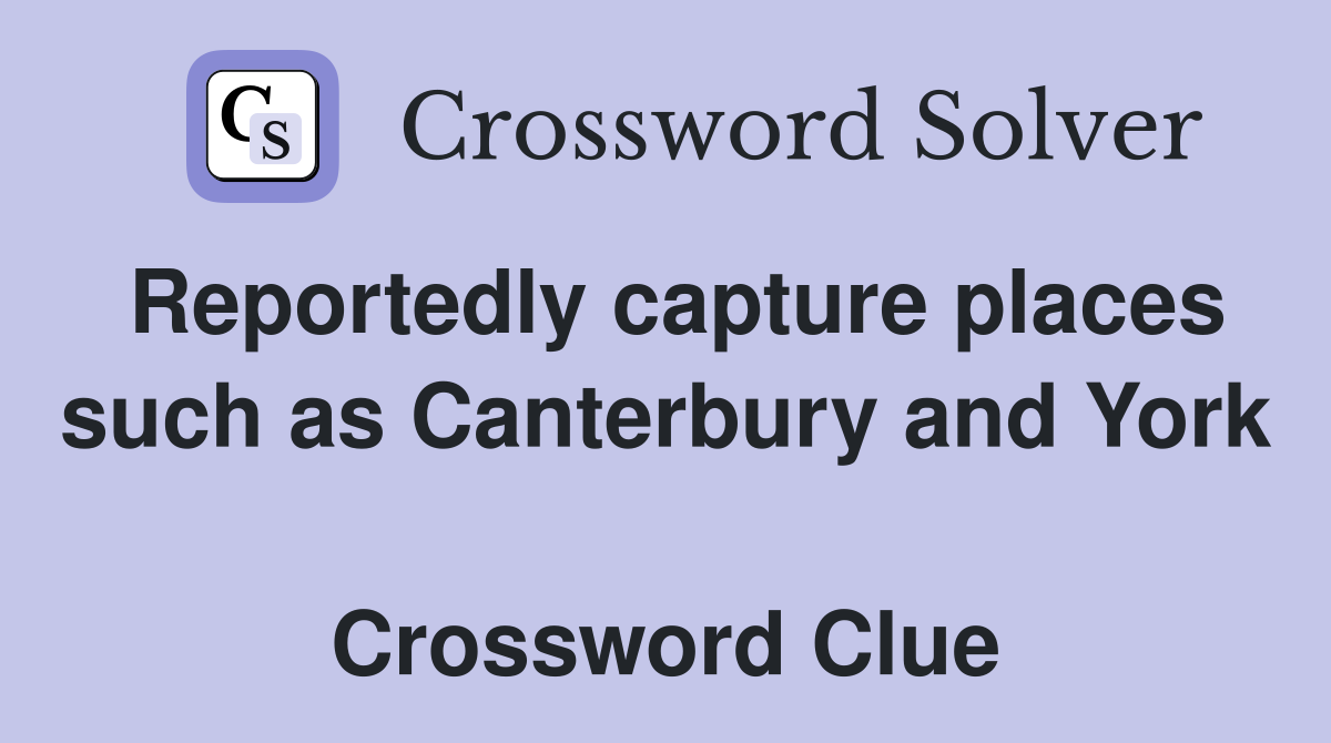 Reportedly capture places such as Canterbury and York  Crossword Clue