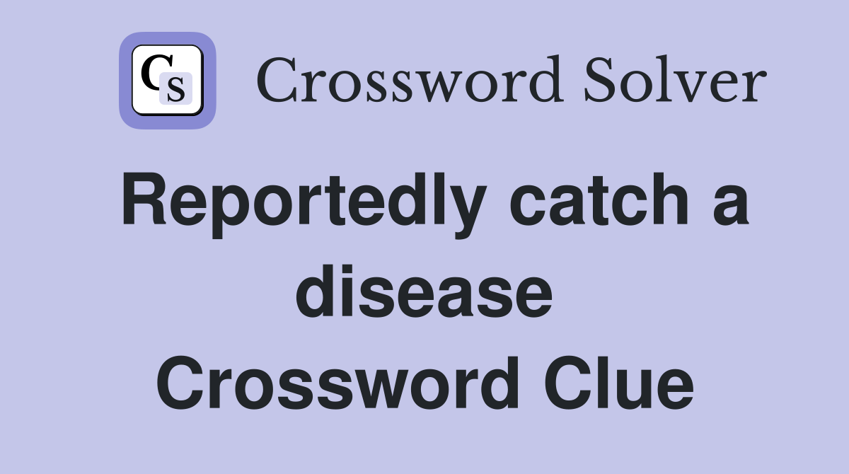 Reportedly catch a disease Crossword Clue