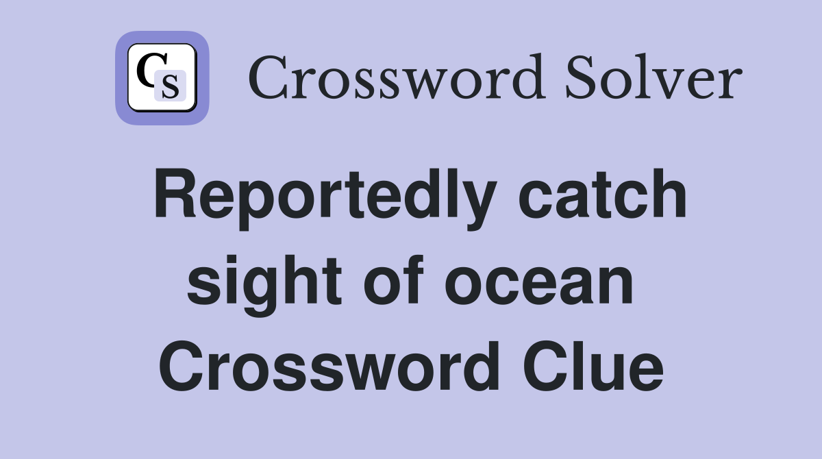Reportedly catch sight of ocean Crossword Clue