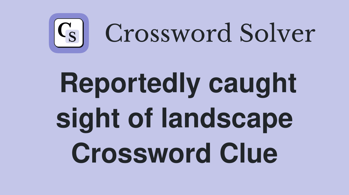 Reportedly caught sight of landscape Crossword Clue
