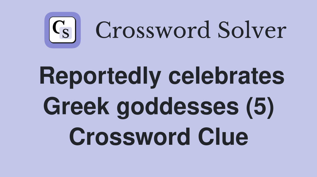 Reportedly celebrates Greek goddesses (5) Crossword Clue