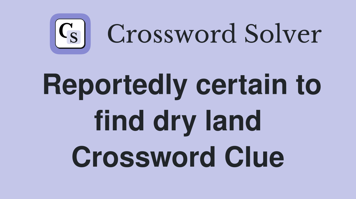 Reportedly certain to find dry land Crossword Clue