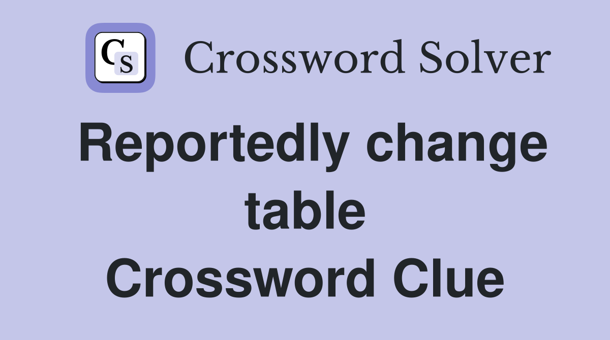 Reportedly change table Crossword Clue