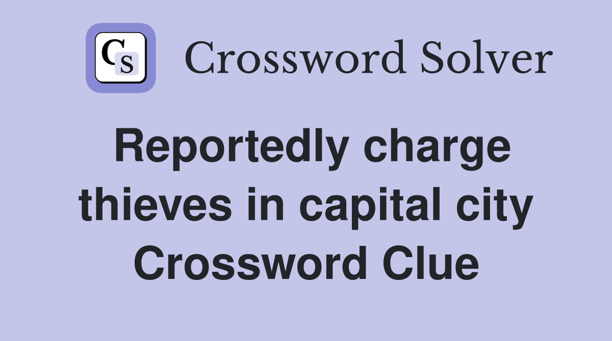 Reportedly charge thieves in capital city Crossword Clue