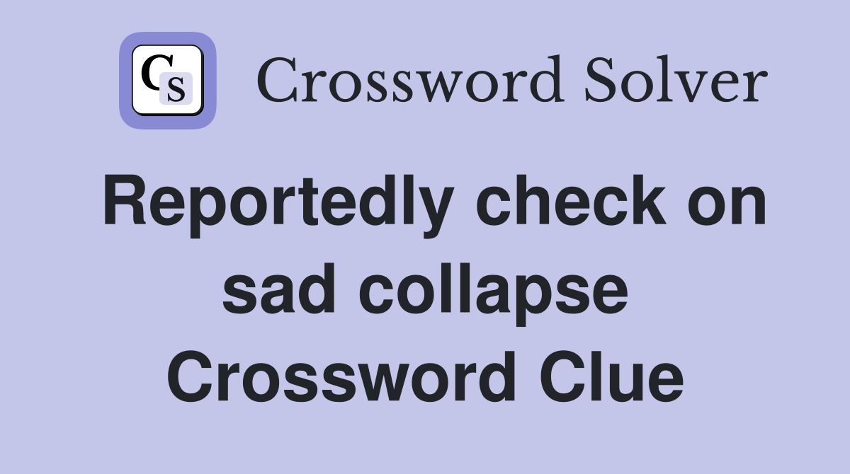 Reportedly check on sad collapse Crossword Clue