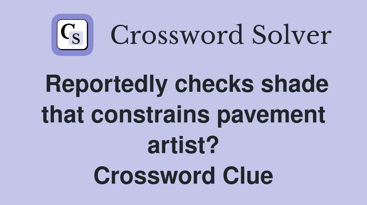 Reportedly checks shade that constrains pavement artist? Crossword Clue