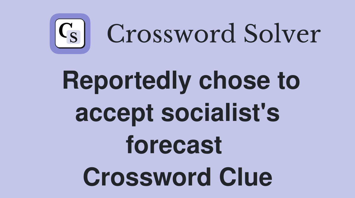 Reportedly chose to accept socialist's forecast  Crossword Clue