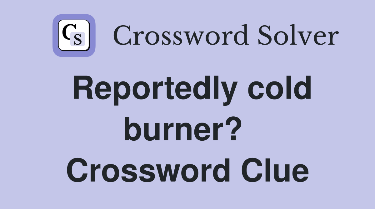 Reportedly cold burner?  Crossword Clue