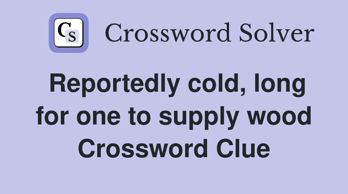 Reportedly cold, long for one to supply wood Crossword Clue