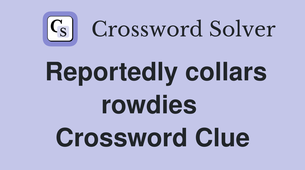 Reportedly collars rowdies  Crossword Clue