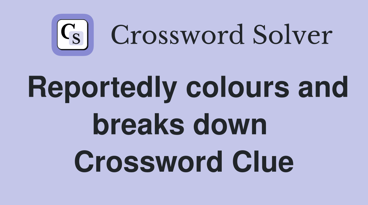 Reportedly colours and breaks down  Crossword Clue