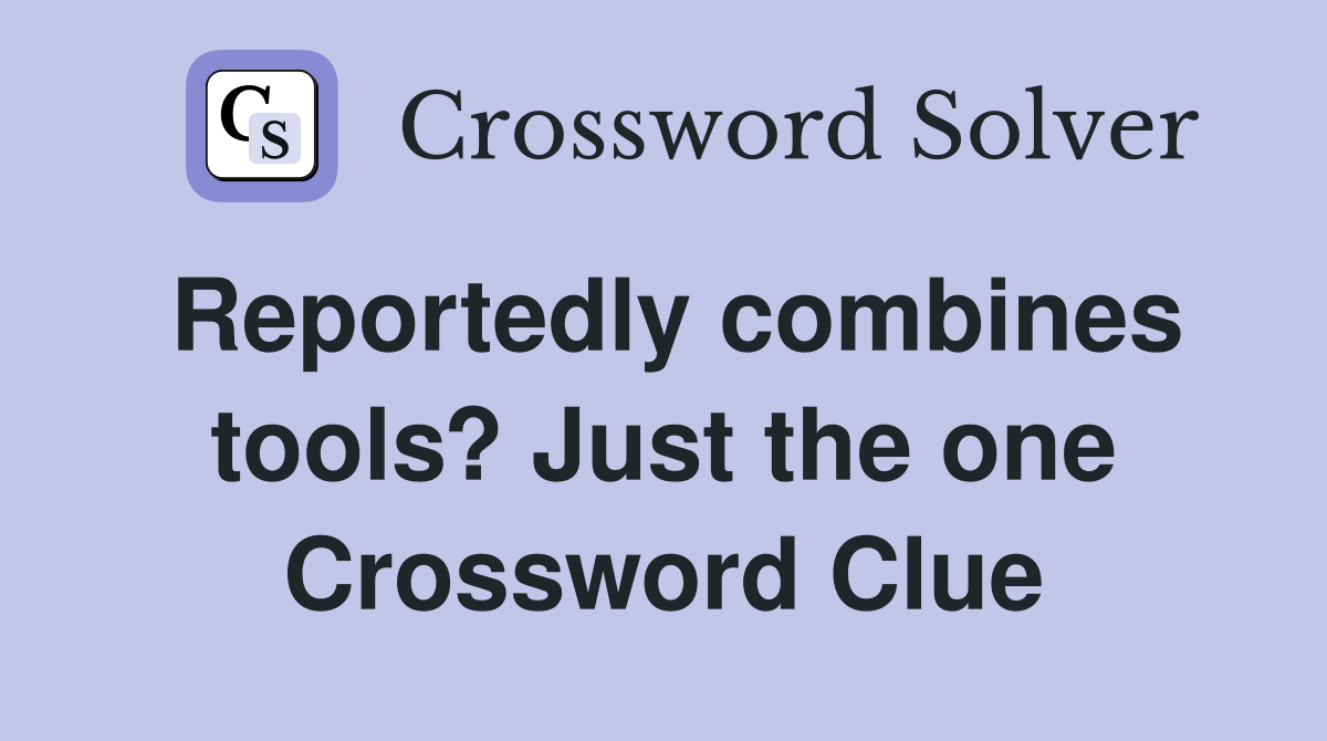 Reportedly combines tools? Just the one Crossword Clue