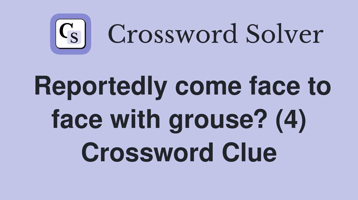 Reportedly come face to face with grouse? (4) Crossword Clue