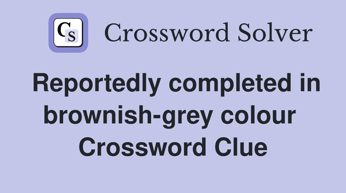 Reportedly completed in brownish-grey colour  Crossword Clue