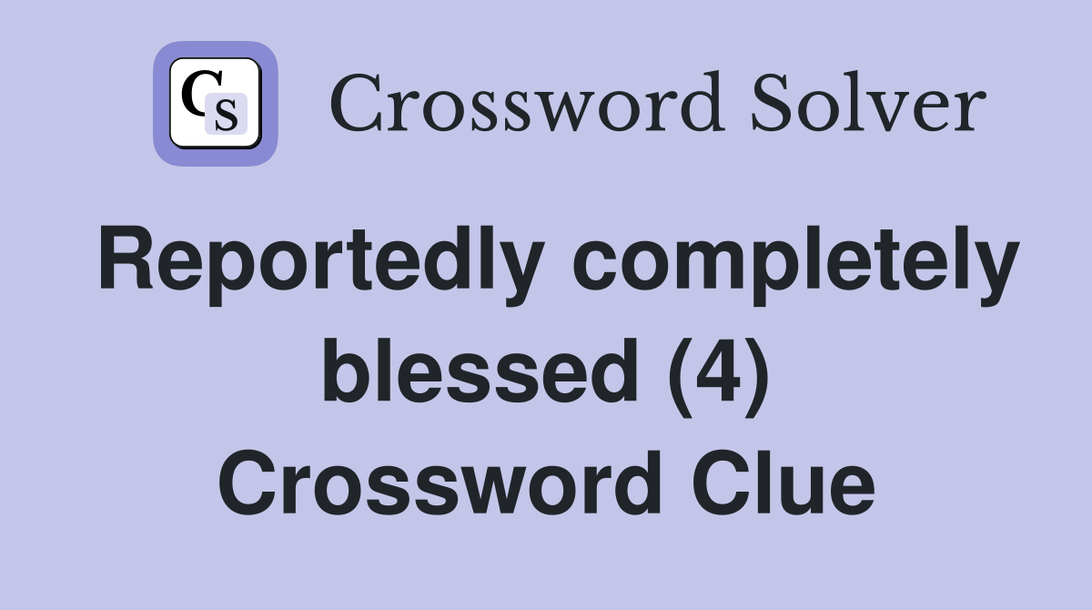 Reportedly completely blessed (4) Crossword Clue