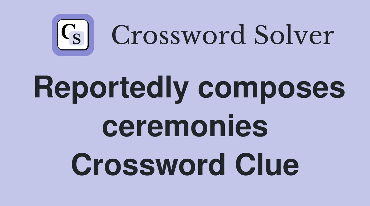 Reportedly composes ceremonies Crossword Clue