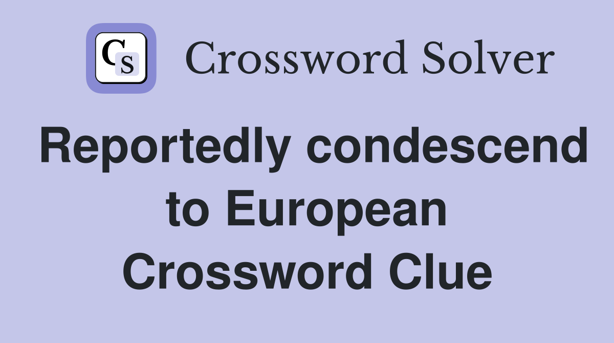 Reportedly condescend to European Crossword Clue
