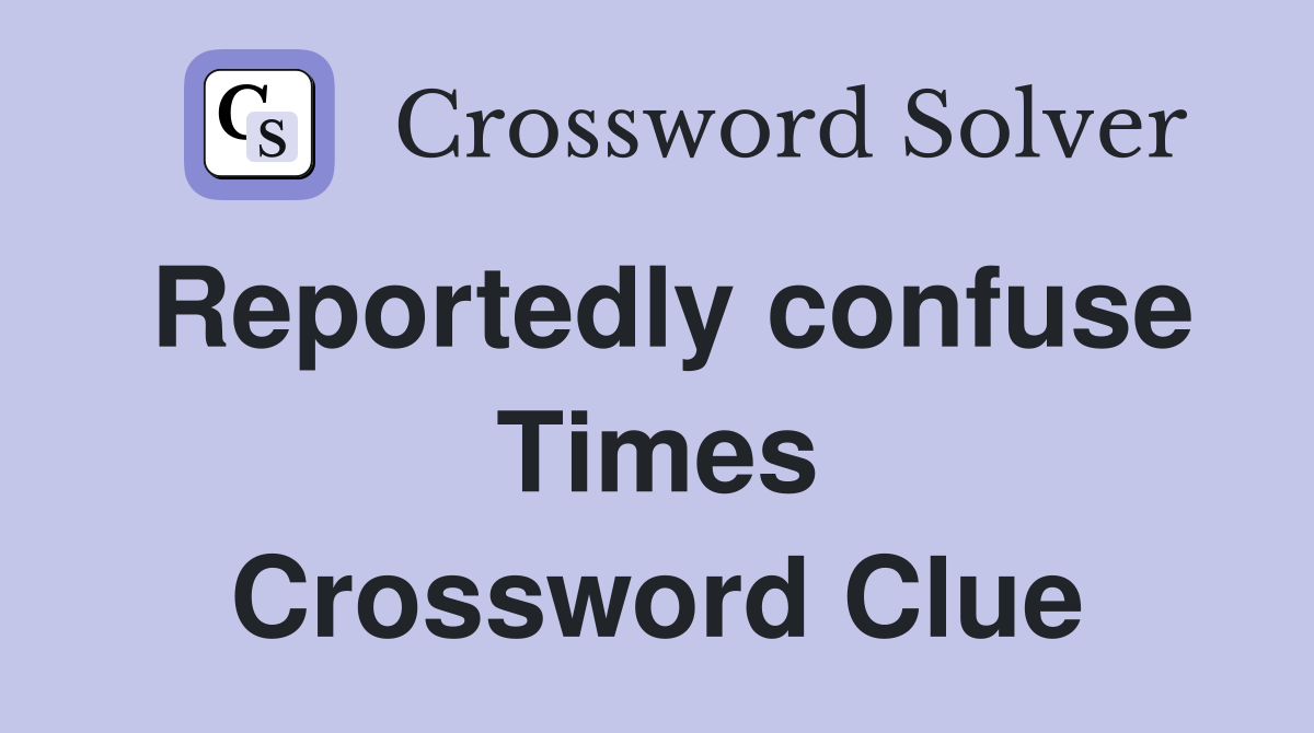 Reportedly confuse Times Crossword Clue