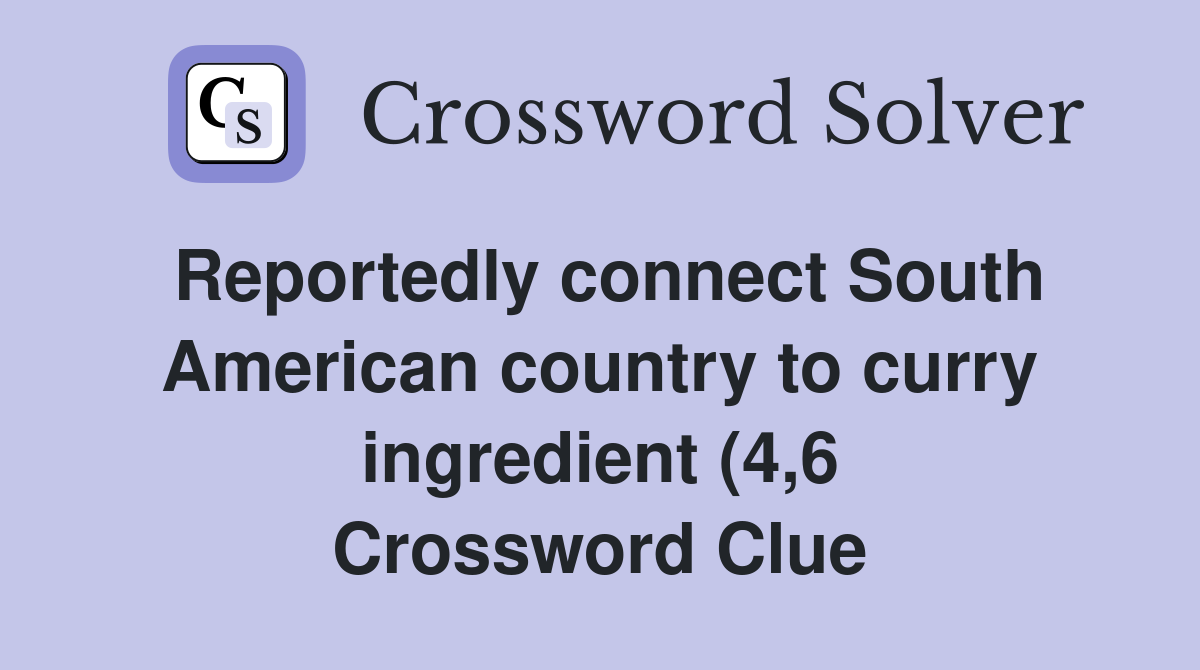 Reportedly connect South American country to curry ingredient (4 6 Reportedly connect South American country to curry ingredient (4 6