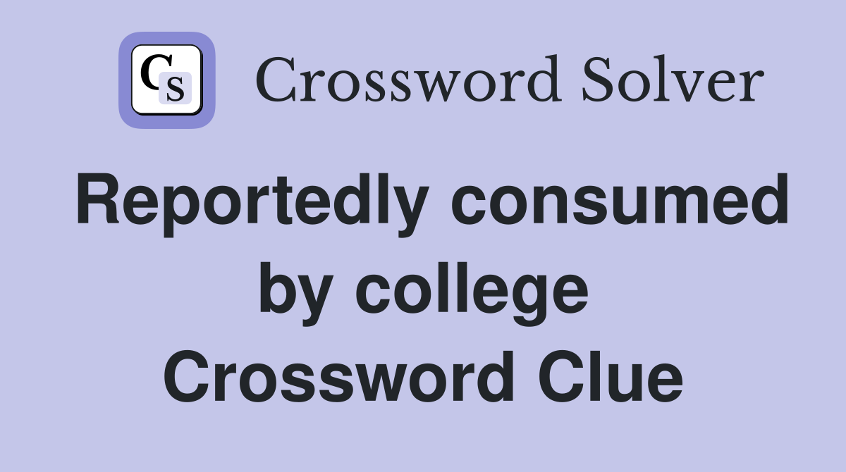 Reportedly consumed by college Crossword Clue