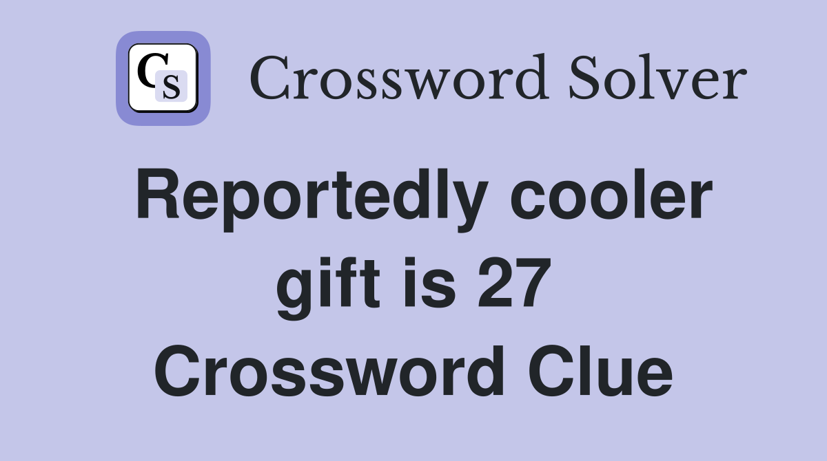 Reportedly cooler gift is 27 Crossword Clue