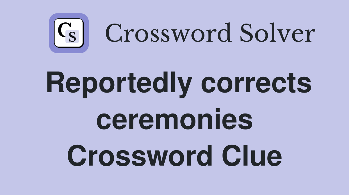 Reportedly corrects ceremonies Crossword Clue