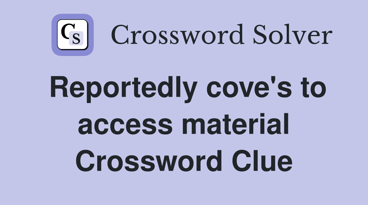 Reportedly cove's to access material Crossword Clue