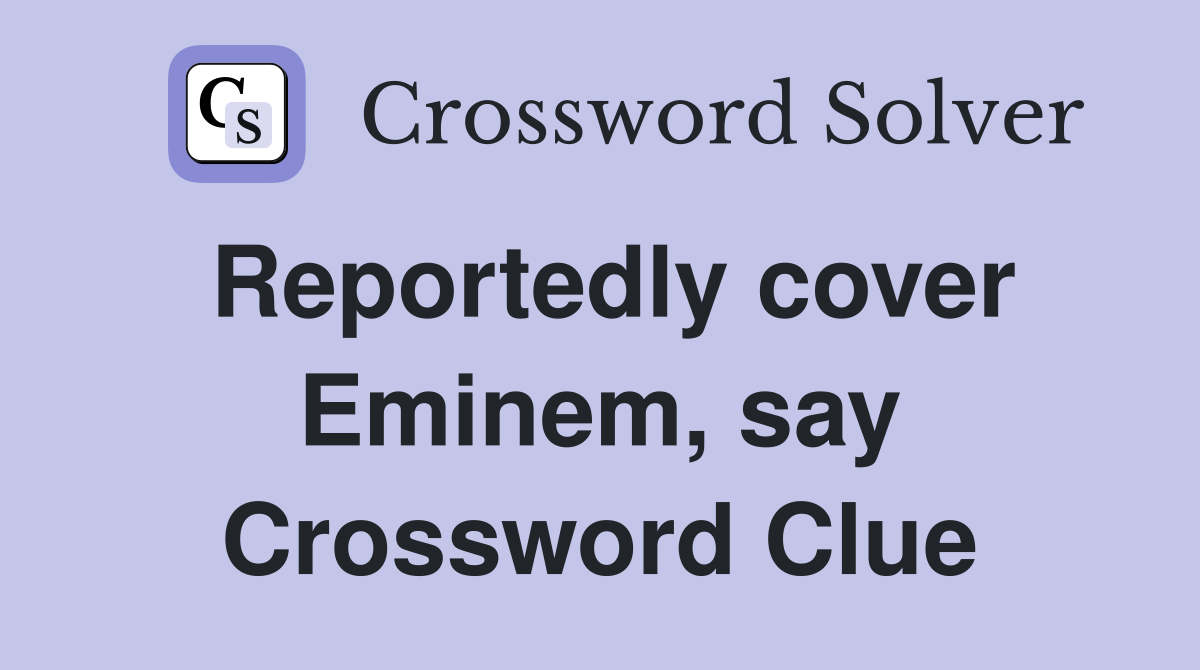 Reportedly cover Eminem, say Crossword Clue