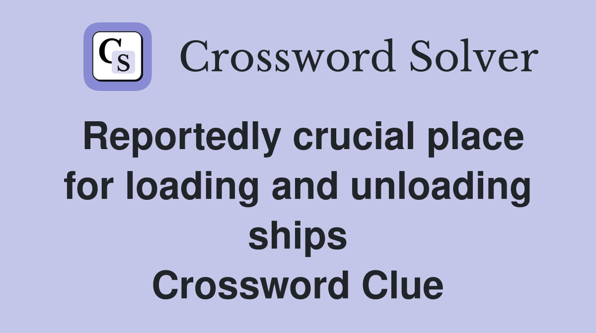 Reportedly crucial place for loading and unloading ships Crossword Clue