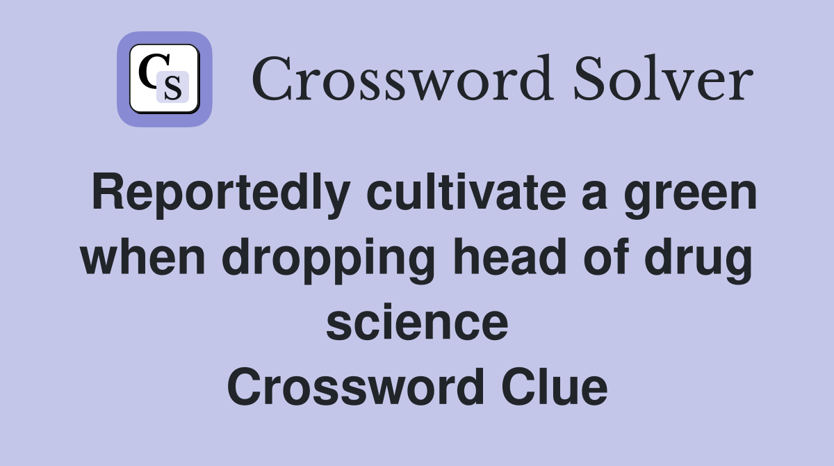 Reportedly cultivate a green when dropping head of drug science Crossword Clue